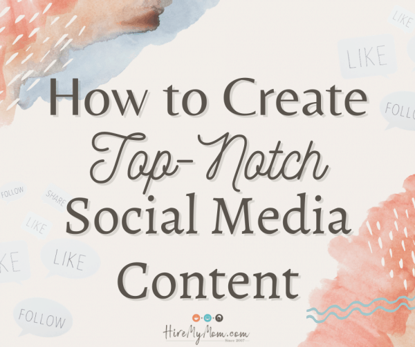 How to Create Top Notch Social Media Content – Hire My Mom